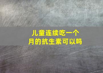 儿童连续吃一个月的抗生素可以吗