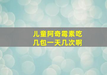 儿童阿奇霉素吃几包一天几次啊