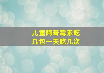 儿童阿奇霉素吃几包一天吃几次