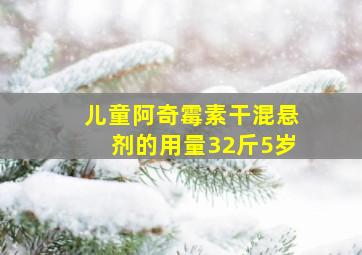 儿童阿奇霉素干混悬剂的用量32斤5岁