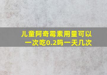 儿童阿奇霉素用量可以一次吃0.2吗一天几次