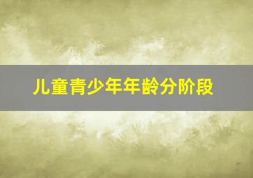 儿童青少年年龄分阶段