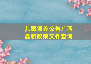 儿童领养公告广西最新政策文件查询