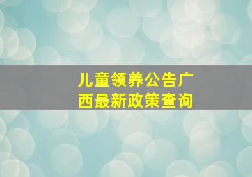 儿童领养公告广西最新政策查询