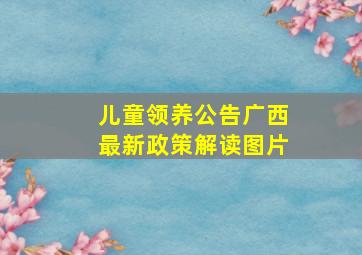 儿童领养公告广西最新政策解读图片