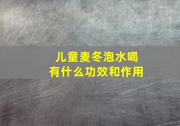 儿童麦冬泡水喝有什么功效和作用