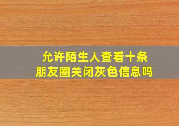 允许陌生人查看十条朋友圈关闭灰色信息吗