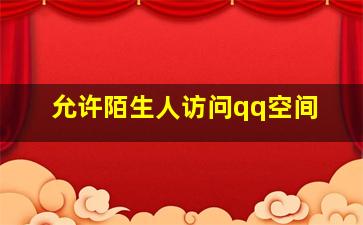 允许陌生人访问qq空间