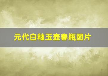 元代白釉玉壶春瓶图片