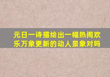 元日一诗描绘出一幅热闹欢乐万象更新的动人景象对吗