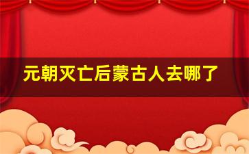 元朝灭亡后蒙古人去哪了