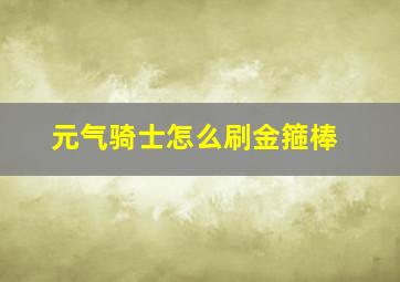 元气骑士怎么刷金箍棒