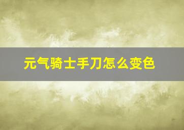 元气骑士手刀怎么变色