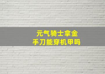 元气骑士拿金手刀能穿机甲吗