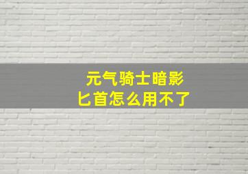 元气骑士暗影匕首怎么用不了