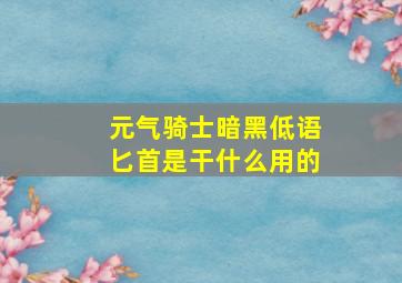 元气骑士暗黑低语匕首是干什么用的