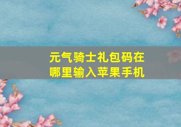 元气骑士礼包码在哪里输入苹果手机