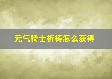 元气骑士祈祷怎么获得