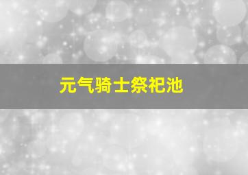 元气骑士祭祀池