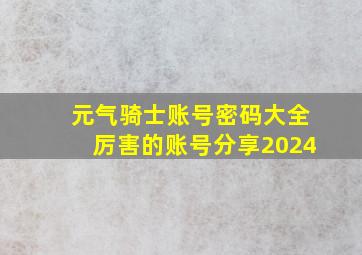 元气骑士账号密码大全厉害的账号分享2024