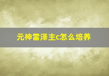 元神雷泽主c怎么培养