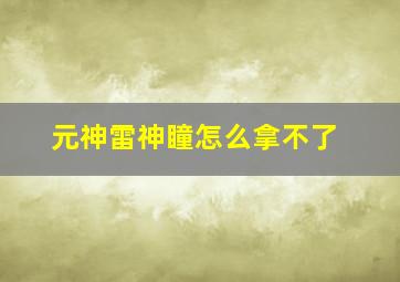 元神雷神瞳怎么拿不了