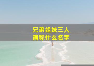 兄弟姐妹三人简称什么名字