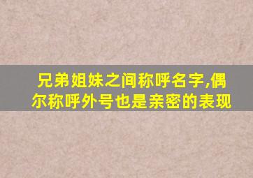 兄弟姐妹之间称呼名字,偶尔称呼外号也是亲密的表现