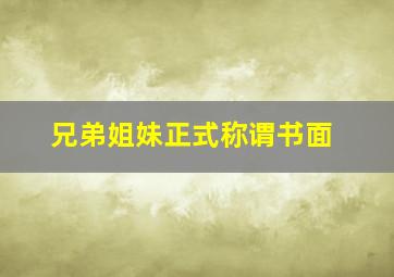 兄弟姐妹正式称谓书面