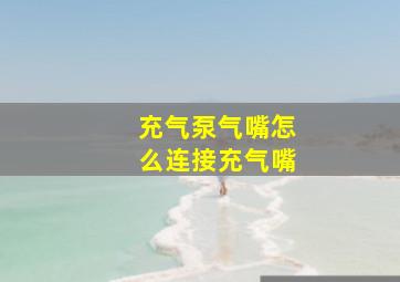 充气泵气嘴怎么连接充气嘴