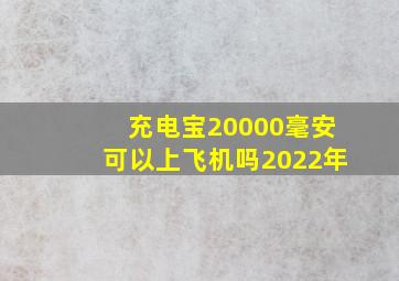 充电宝20000毫安可以上飞机吗2022年