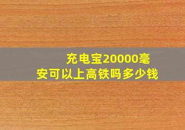 充电宝20000毫安可以上高铁吗多少钱