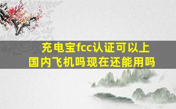 充电宝fcc认证可以上国内飞机吗现在还能用吗