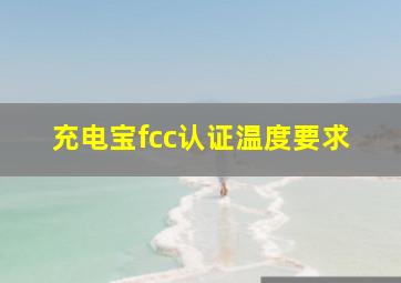 充电宝fcc认证温度要求