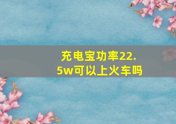 充电宝功率22.5w可以上火车吗