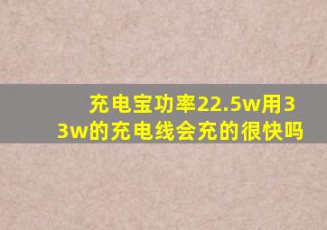 充电宝功率22.5w用33w的充电线会充的很快吗