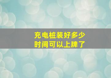 充电桩装好多少时间可以上牌了