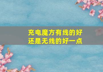 充电魔方有线的好还是无线的好一点