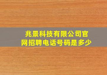 兆景科技有限公司官网招聘电话号码是多少