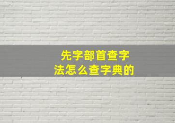 先字部首查字法怎么查字典的