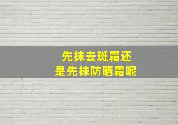 先抹去斑霜还是先抹防晒霜呢