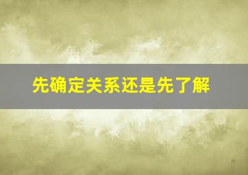 先确定关系还是先了解