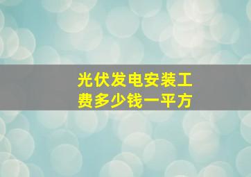 光伏发电安装工费多少钱一平方