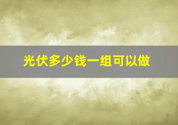 光伏多少钱一组可以做