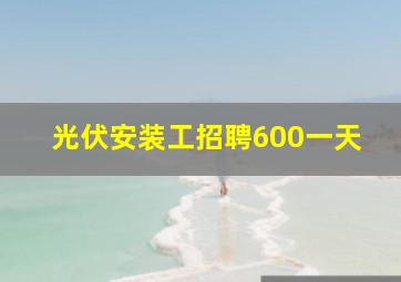 光伏安装工招聘600一天