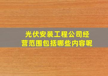 光伏安装工程公司经营范围包括哪些内容呢