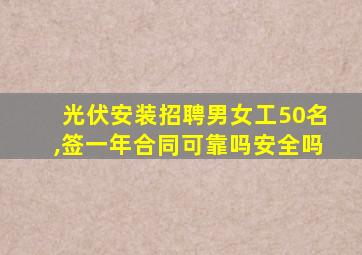 光伏安装招聘男女工50名,签一年合同可靠吗安全吗