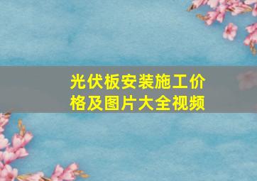 光伏板安装施工价格及图片大全视频