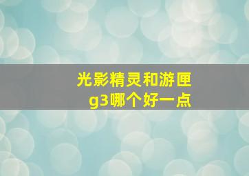 光影精灵和游匣g3哪个好一点