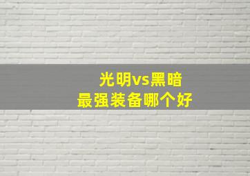 光明vs黑暗最强装备哪个好